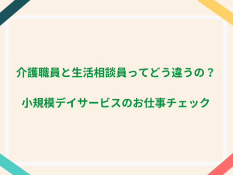 介護職員と生活相談員ってどう違うの？小規模デイサービスのお仕事チェック