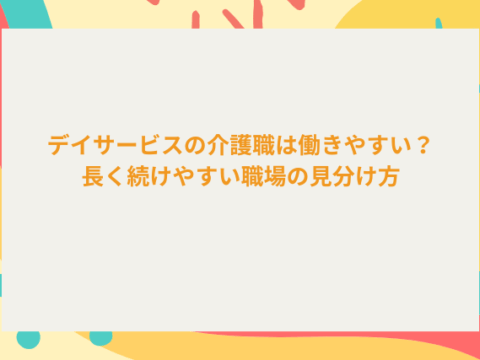 デイサービスの介護職は働きやすい？長く続けやすい職場の見分け方