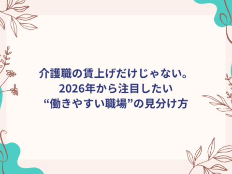 介護職の賃上げだけじゃない。2026年から注目したい“働きやすい職場”の見分け方