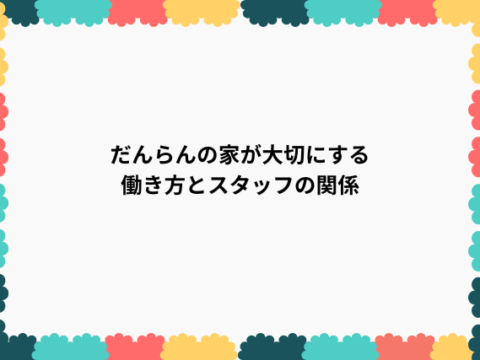 だんらんの家が大切にする働き方とスタッフの関係