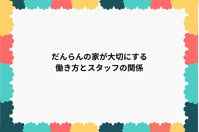 だんらんの家が大切にする働き方とスタッフの関係